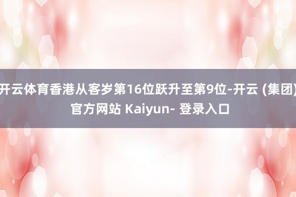 开云体育香港从客岁第16位跃升至第9位-开云 (集团) 官方网站 Kaiyun- 登录入口