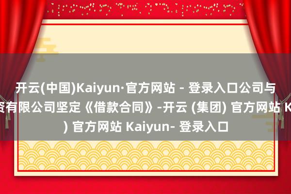 开云(中国)Kaiyun·官方网站 - 登录入口公司与湖州中植融云投资有限公司坚定《借款合同》-开云 (集团) 官方网站 Kaiyun- 登录入口