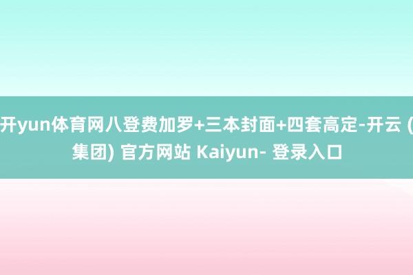 开yun体育网八登费加罗+三本封面+四套高定-开云 (集团) 官方网站 Kaiyun- 登录入口