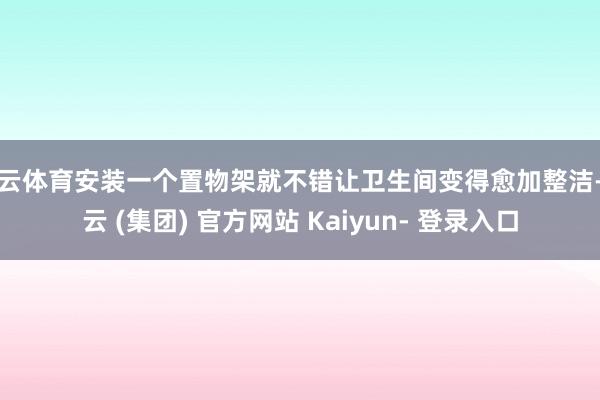 开云体育安装一个置物架就不错让卫生间变得愈加整洁-开云 (集团) 官方网站 Kaiyun- 登录入口