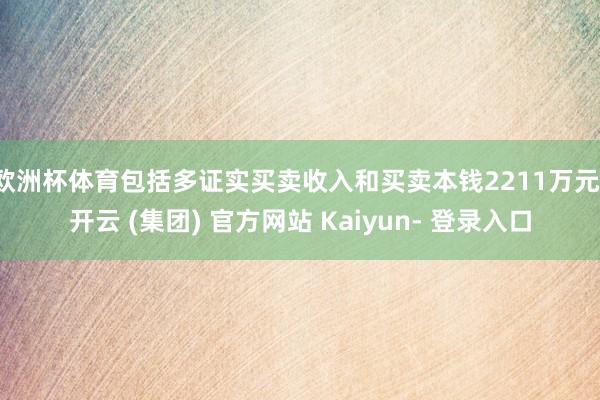 欧洲杯体育包括多证实买卖收入和买卖本钱2211万元-开云 (集团) 官方网站 Kaiyun- 登录入口