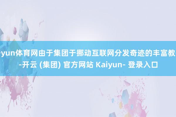 开yun体育网由于集团于挪动互联网分发奇迹的丰富教化-开云 (集团) 官方网站 Kaiyun- 登录入口