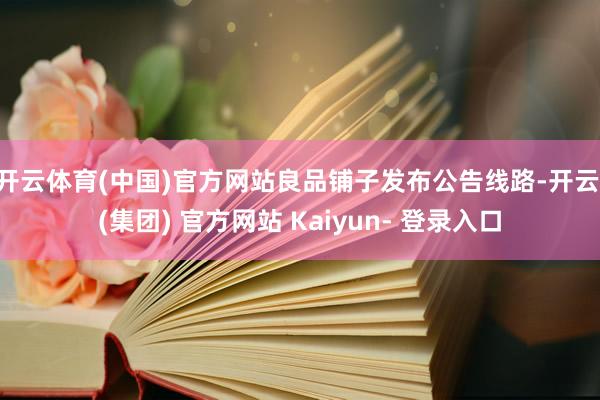 开云体育(中国)官方网站良品铺子发布公告线路-开云 (集团) 官方网站 Kaiyun- 登录入口