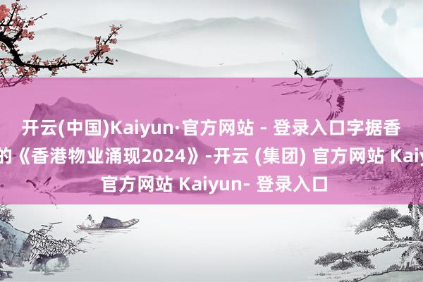 开云(中国)Kaiyun·官方网站 - 登录入口字据香港估价署公布的《香港物业涌现2024》-开云 (集团) 官方网站 Kaiyun- 登录入口