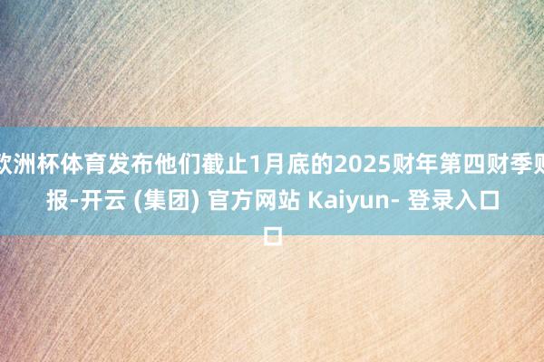 欧洲杯体育发布他们截止1月底的2025财年第四财季财报-开云 (集团) 官方网站 Kaiyun- 登录入口