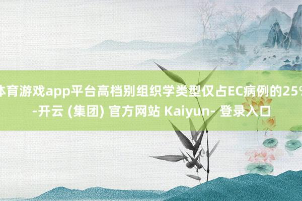 体育游戏app平台高档别组织学类型仅占EC病例的25%-开云 (集团) 官方网站 Kaiyun- 登录入口