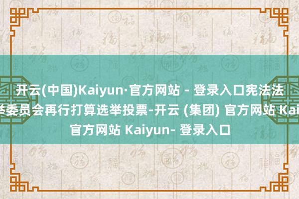 开云(中国)Kaiyun·官方网站 - 登录入口宪法法院责成中央选举委员会再行打算选举投票-开云 (集团) 官方网站 Kaiyun- 登录入口