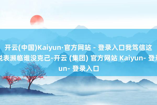 开云(中国)Kaiyun·官方网站 - 登录入口我笃信这类关税表濒临谁没克己-开云 (集团) 官方网站 Kaiyun- 登录入口