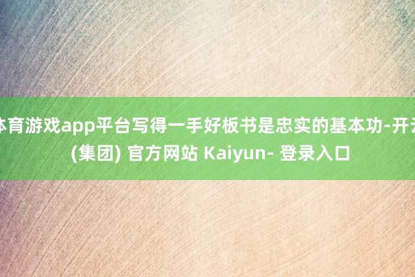 体育游戏app平台写得一手好板书是忠实的基本功-开云 (集团) 官方网站 Kaiyun- 登录入口
