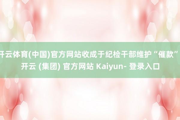 开云体育(中国)官方网站收成于纪检干部维护“催款”-开云 (集团) 官方网站 Kaiyun- 登录入口