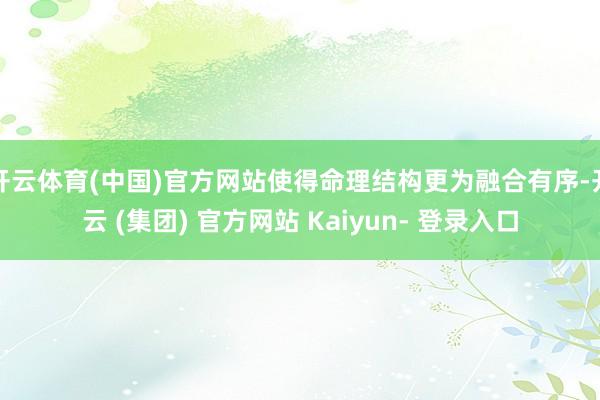 开云体育(中国)官方网站使得命理结构更为融合有序-开云 (集团) 官方网站 Kaiyun- 登录入口