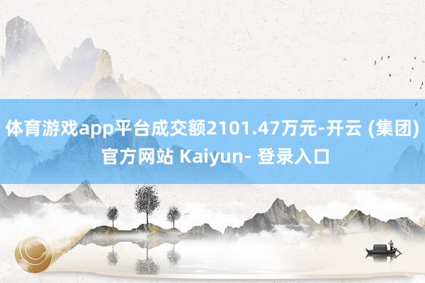 体育游戏app平台成交额2101.47万元-开云 (集团) 官方网站 Kaiyun- 登录入口