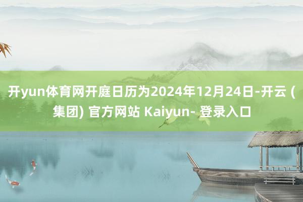 开yun体育网开庭日历为2024年12月24日-开云 (集团) 官方网站 Kaiyun- 登录入口
