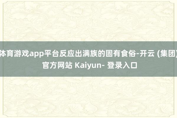 体育游戏app平台反应出满族的固有食俗-开云 (集团) 官方网站 Kaiyun- 登录入口