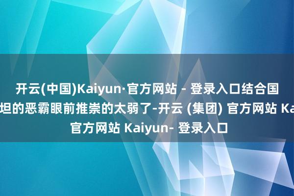 开云(中国)Kaiyun·官方网站 - 登录入口结合国在对屠杀巴勒斯坦的恶霸眼前推崇的太弱了-开云 (集团) 官方网站 Kaiyun- 登录入口