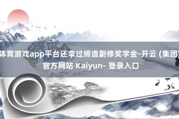 体育游戏app平台还拿过缔造副修奖学金-开云 (集团) 官方网站 Kaiyun- 登录入口