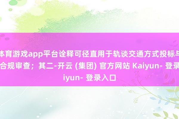 体育游戏app平台诠释可径直用于轨谈交通方式投标与甲方合规审查;其二-开云 (集团) 官方网站 Kaiyun- 登录入口