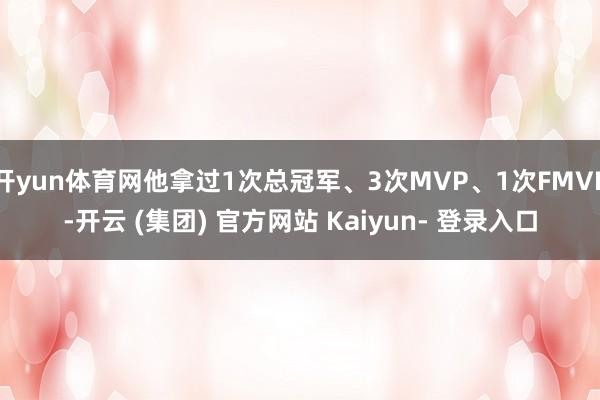 开yun体育网他拿过1次总冠军、3次MVP、1次FMVP-开云 (集团) 官方网站 Kaiyun- 登录入口