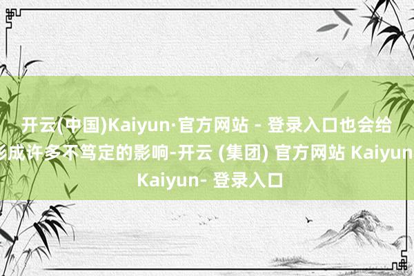 开云(中国)Kaiyun·官方网站 - 登录入口也会给球队全体形成许多不笃定的影响-开云 (集团) 官方网站 Kaiyun- 登录入口