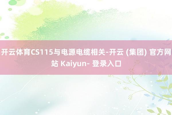 开云体育CS115与电源电缆相关-开云 (集团) 官方网站 Kaiyun- 登录入口