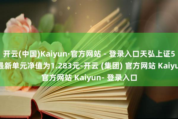 开云(中国)Kaiyun·官方网站 - 登录入口天弘上证50ETF不息A最新单元净值为1.283元-开云 (集团) 官方网站 Kaiyun- 登录入口
