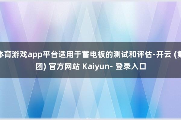 体育游戏app平台适用于蓄电板的测试和评估-开云 (集团) 官方网站 Kaiyun- 登录入口