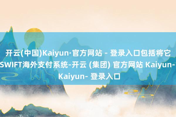 开云(中国)Kaiyun·官方网站 - 登录入口包括将它们流通到SWIFT海外支付系统-开云 (集团) 官方网站 Kaiyun- 登录入口