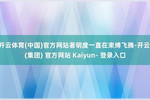 开云体育(中国)官方网站著明度一直在束缚飞腾-开云 (集团) 官方网站 Kaiyun- 登录入口