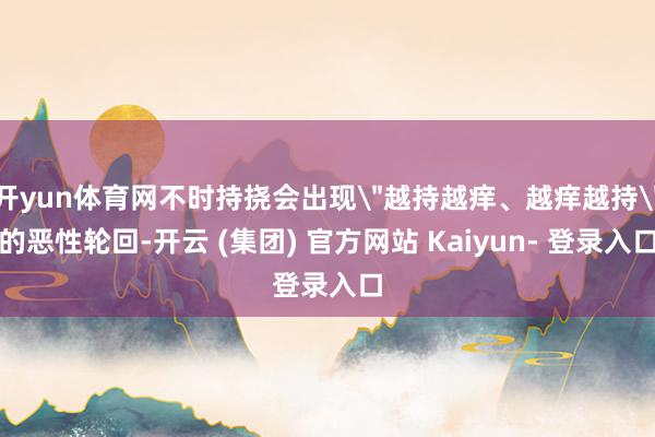 开yun体育网不时持挠会出现