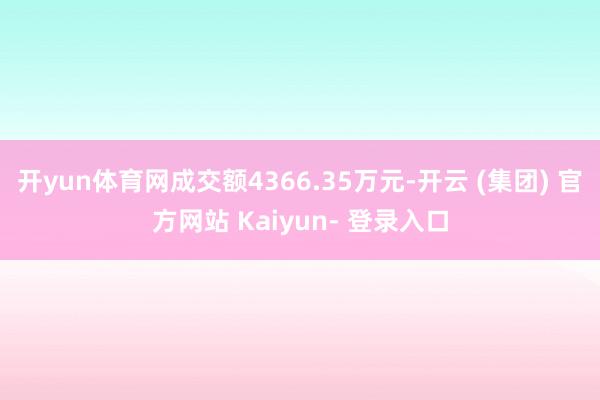 开yun体育网成交额4366.35万元-开云 (集团) 官方网站 Kaiyun- 登录入口