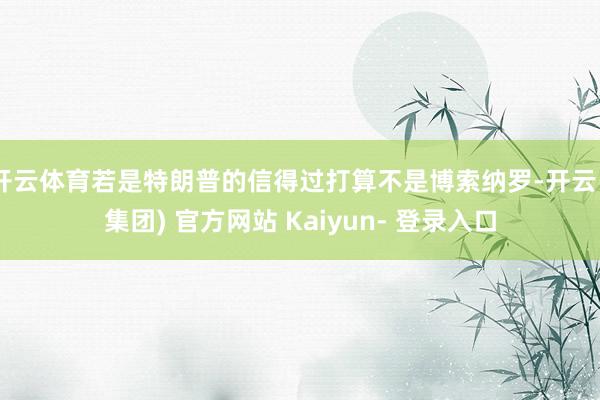 开云体育若是特朗普的信得过打算不是博索纳罗-开云 (集团) 官方网站 Kaiyun- 登录入口