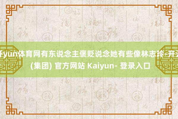 开yun体育网有东说念主褒贬说念她有些像林志玲-开云 (集团) 官方网站 Kaiyun- 登录入口