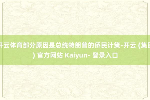 开云体育部分原因是总统特朗普的侨民计策-开云 (集团) 官方网站 Kaiyun- 登录入口