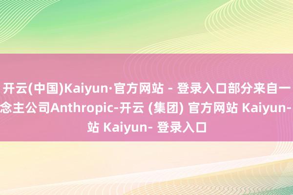 开云(中国)Kaiyun·官方网站 - 登录入口部分来自一家私东说念主公司Anthropic-开云 (集团) 官方网站 Kaiyun- 登录入口