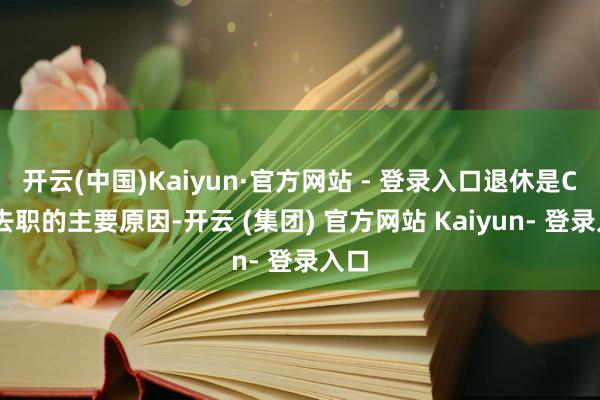 开云(中国)Kaiyun·官方网站 - 登录入口退休是CFO去职的主要原因-开云 (集团) 官方网站 Kaiyun- 登录入口