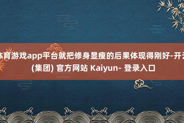 体育游戏app平台就把修身显瘦的后果体现得刚好-开云 (集团) 官方网站 Kaiyun- 登录入口